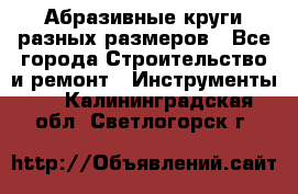 Абразивные круги разных размеров - Все города Строительство и ремонт » Инструменты   . Калининградская обл.,Светлогорск г.